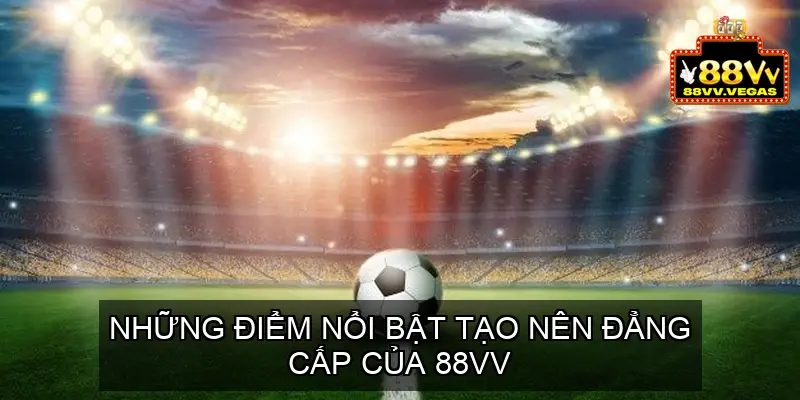 Những điểm nổi bật tạo nên đẳng cấp của 88VV