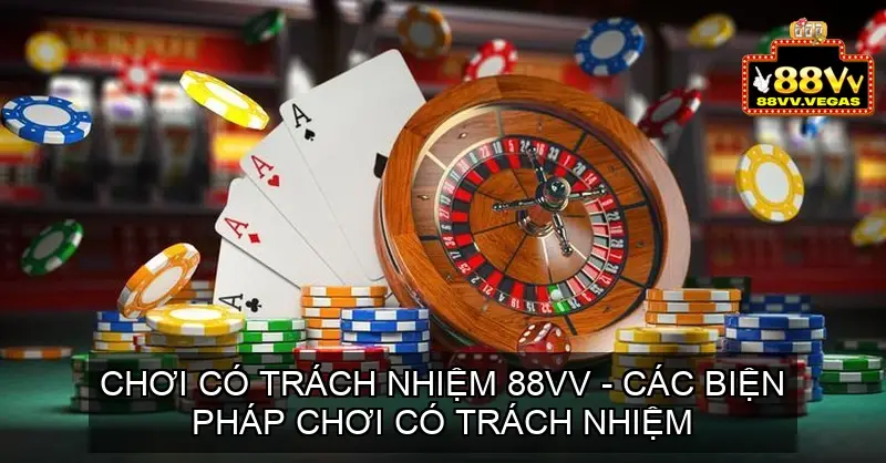 Chơi Có Trách Nhiệm 88VV - Các Biện Pháp Chơi Có Trách Nhiệm 2 Chơi Có Trách Nhiệm 88VV - Các Biện Pháp Chơi Có Trách Nhiệm