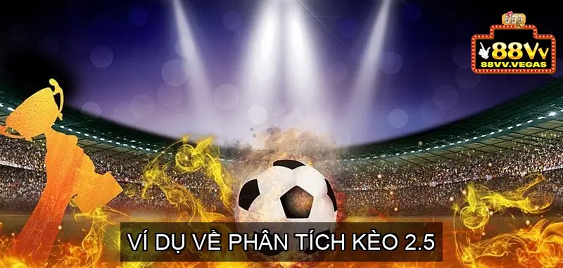Kèo 2.5 (Hai Trái Rưỡi) Là Gì? Cách Đọc và Hiểu Kèo 2.5 6 Ví Dụ Về Phân Tích Kèo 2.5