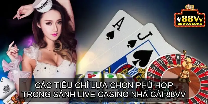 Các tiêu chí lựa chọn phù hợp trong Sảnh Live Casino nhà cái 88vv